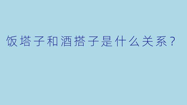 饭塔子和酒搭子是什么关系？