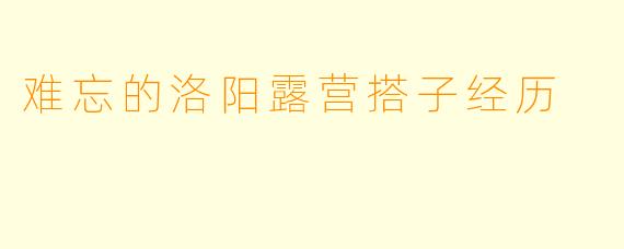 难忘的洛阳露营搭子经历