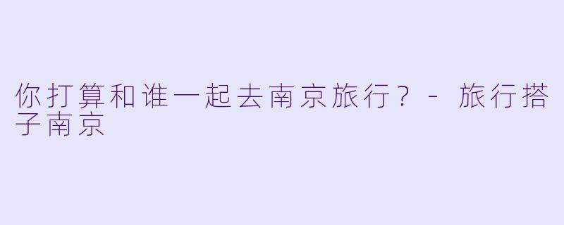 你打算和谁一起去南京旅行？