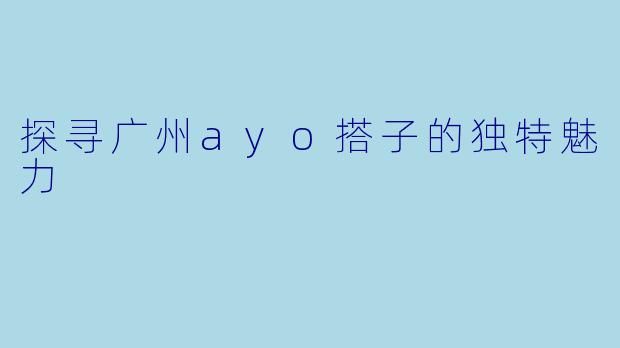 探寻广州ayo搭子的独特魅力