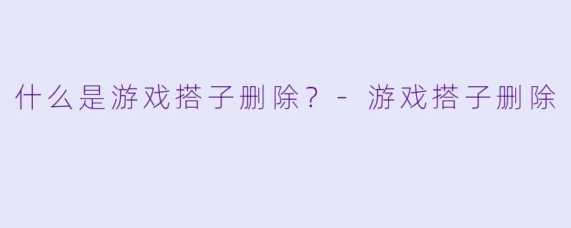 什么是游戏搭子删除？