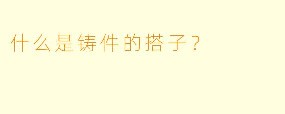 什么是铸件的搭子？