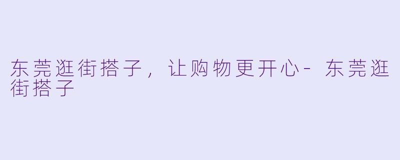 东莞逛街搭子，让购物更开心