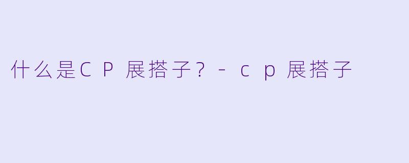 什么是CP展搭子？