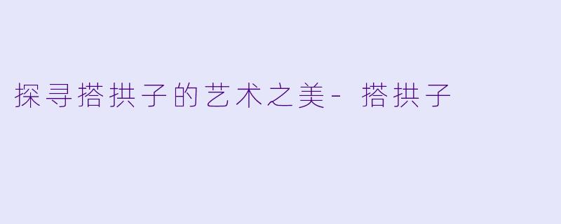 探寻搭拱子的艺术之美-搭拱子