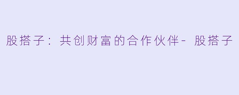 股搭子：共创财富的合作伙伴-股搭子