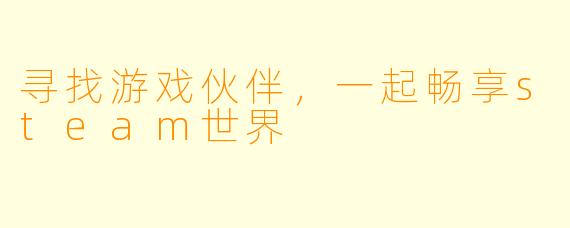 寻找游戏伙伴，一起畅享steam世界