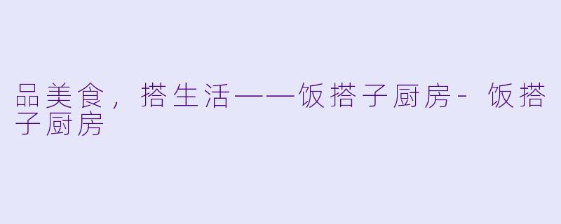 品美食，搭生活——饭搭子厨房-饭搭子厨房