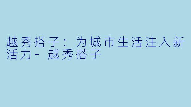越秀搭子：为城市生活注入新活力-越秀搭子
