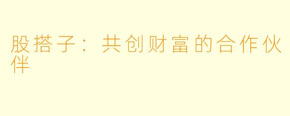 股搭子：共创财富的合作伙伴