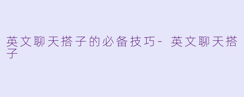 英文聊天搭子的必备技巧