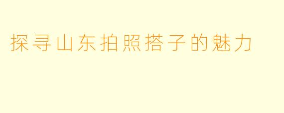 探寻山东拍照搭子的魅力