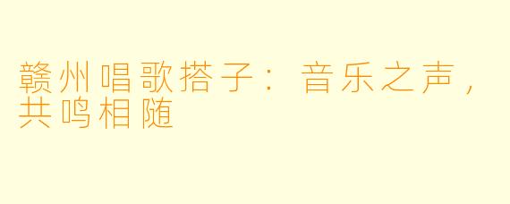 赣州唱歌搭子：音乐之声，共鸣相随