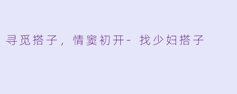 寻觅搭子，情窦初开-找少妇搭子