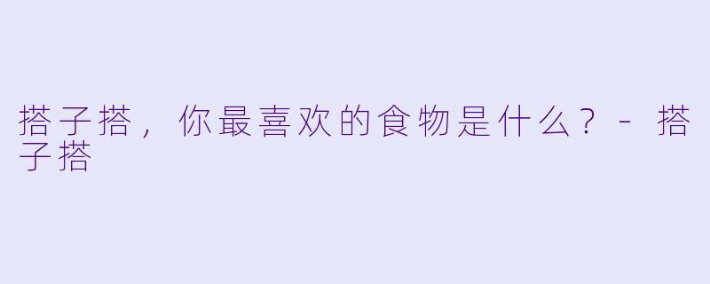 搭子搭，你最喜欢的食物是什么？