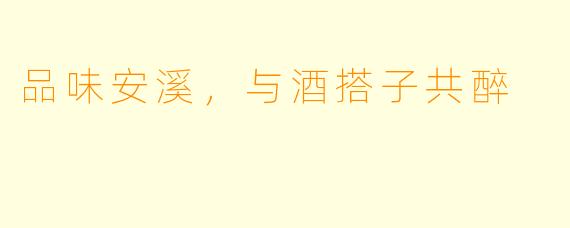 品味安溪，与酒搭子共醉