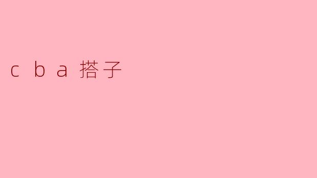 CBA搭子是指什么意思？