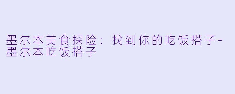 墨尔本美食探险：找到你的吃饭搭子-墨尔本吃饭搭子