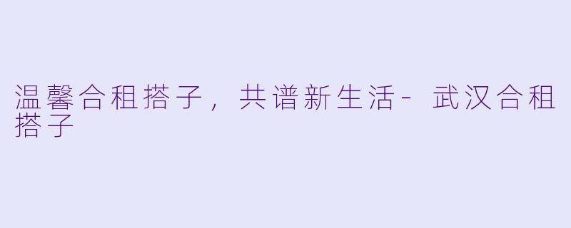 温馨合租搭子,共谱新生活