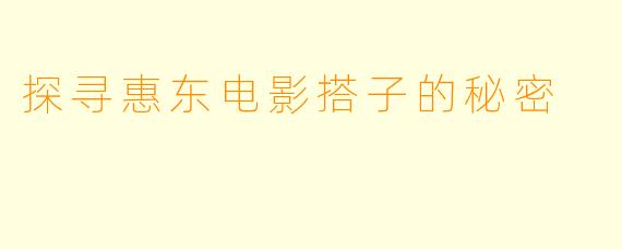探寻惠东电影搭子的秘密
