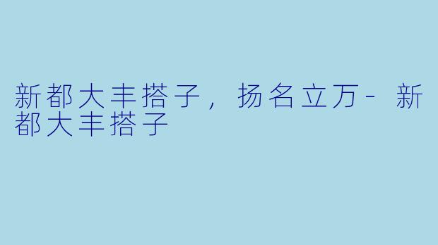 新都大丰搭子，扬名立万-新都大丰搭子