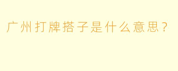 广州打牌搭子是什么意思？