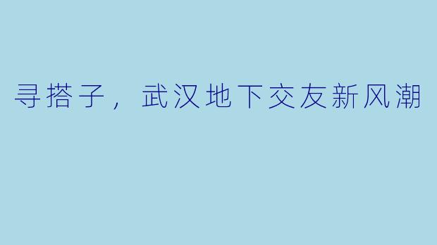 寻搭子，武汉地下交友新风潮