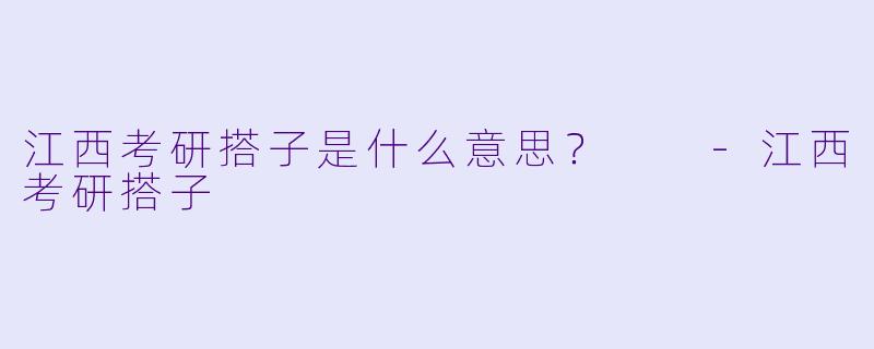 江西考研搭子是什么意思？  