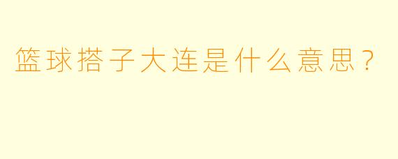 篮球搭子大连是什么意思？