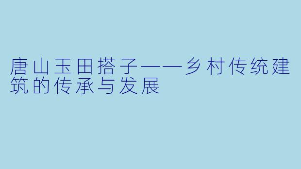 唐山玉田搭子——乡村传统建筑的传承与发展