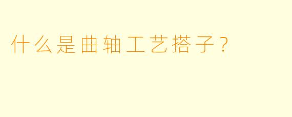 什么是曲轴工艺搭子？