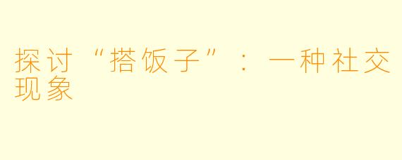 探讨“搭饭子”:一种社交现象