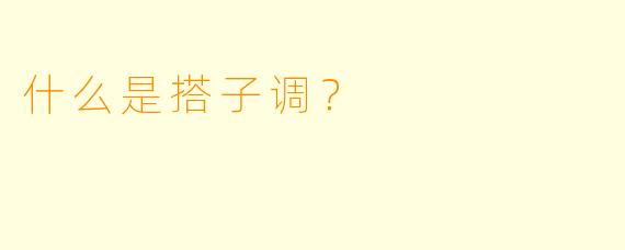 什么是搭子调？