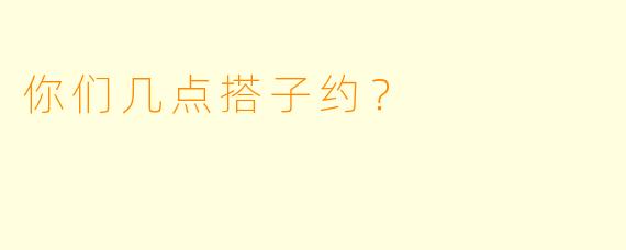 你们几点搭子约？