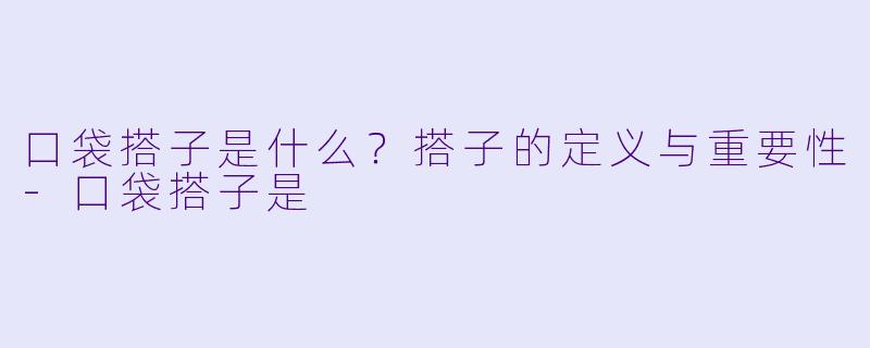 口袋搭子是什么？搭子的定义与重要性-口袋搭子是