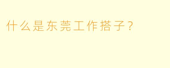 什么是东莞工作搭子？