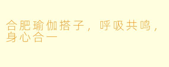 合肥瑜伽搭子，呼吸共鸣，身心合一