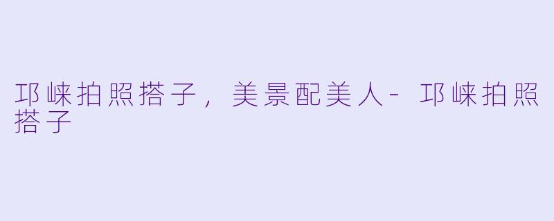邛崃拍照搭子，美景配美人-邛崃拍照搭子