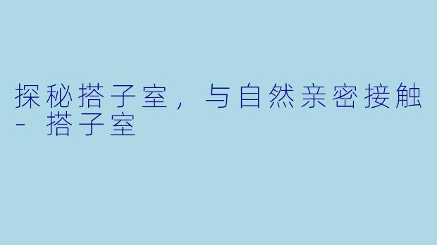 探秘搭子室,与自然亲密接触