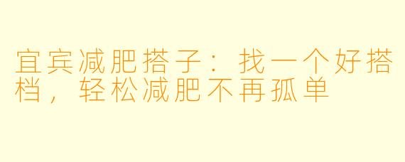 宜宾减肥搭子：找一个好搭档，轻松减肥不再孤单