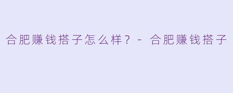 合肥赚钱搭子怎么样？