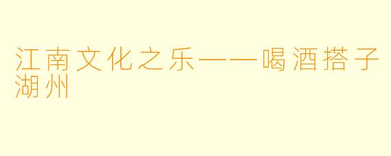 江南文化之乐——喝酒搭子湖州
