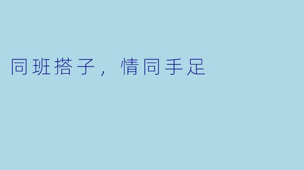 同班搭子，情同手足
