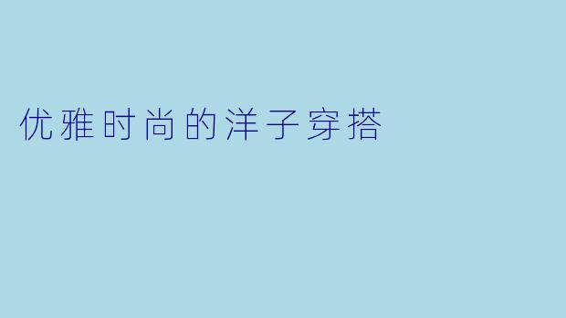 优雅时尚的洋子穿搭