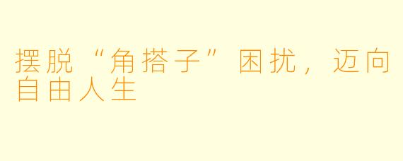 摆脱“角搭子”困扰，迈向自由人生