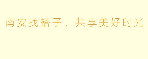南安找搭子，共享美好时光