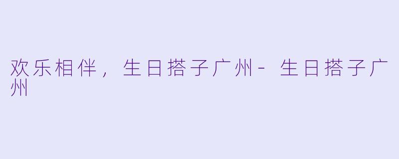欢乐相伴，生日搭子广州-生日搭子广州