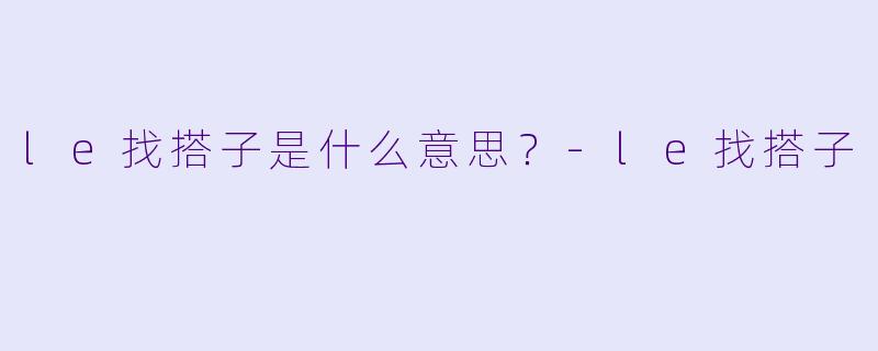 le找搭子是什么意思？