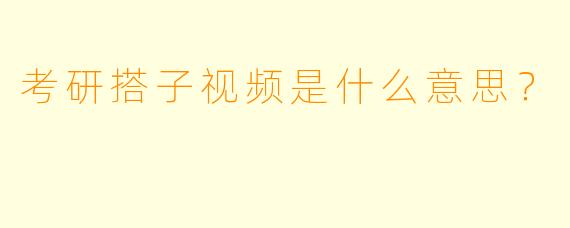 考研搭子视频是什么意思？