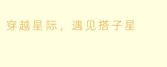 穿越星际，遇见搭子星